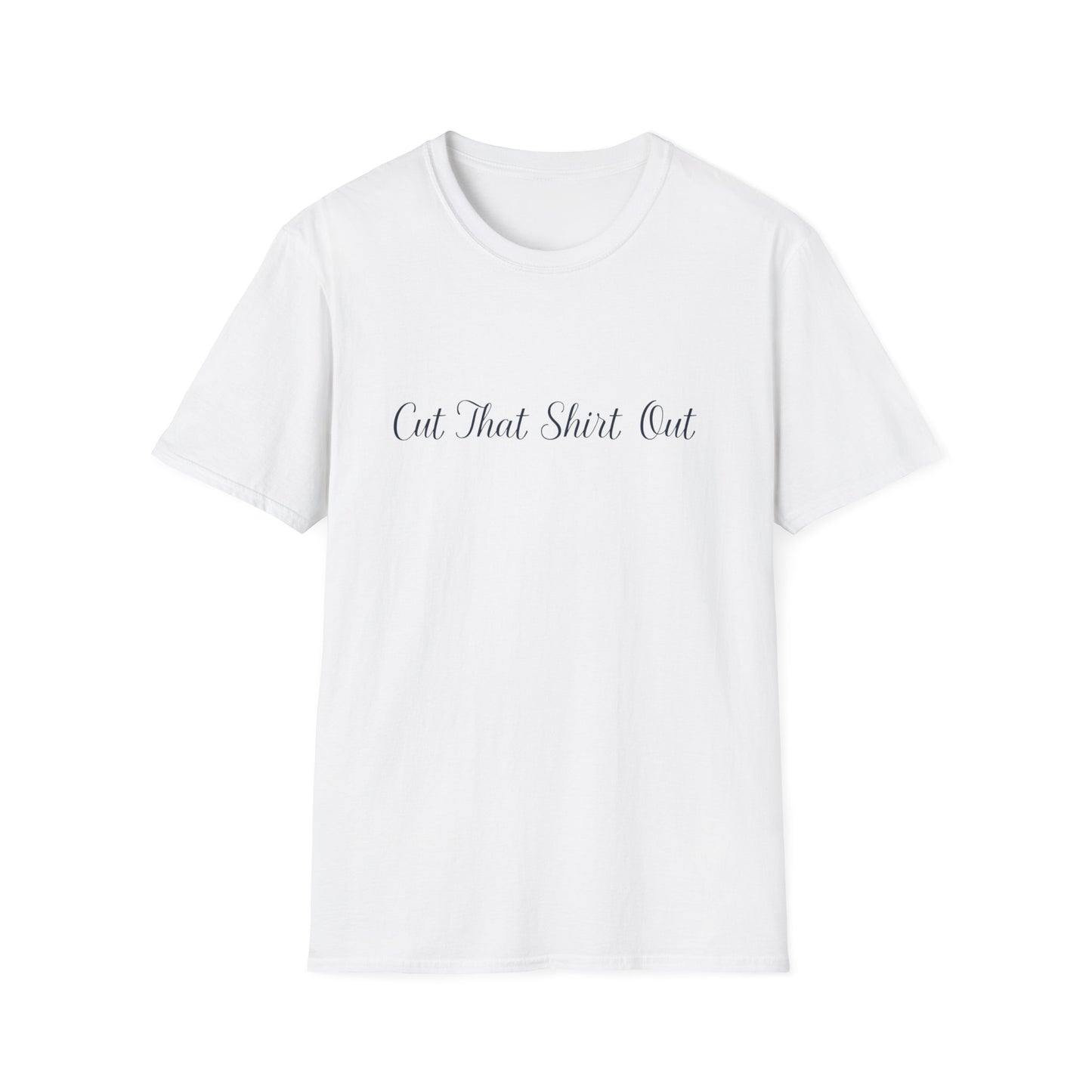 Cut That Shirt Out T-Shirt - Unisex